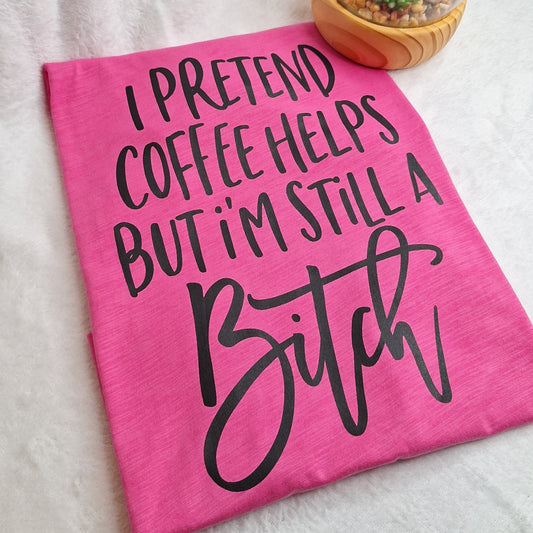 I pretend coffee helps but I'm still a Bitch